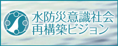 水防災意識社会再構築ビジョン(国土交通省水管理・国土保全局 水防災意識社会再構築ビジョンページへリンク)